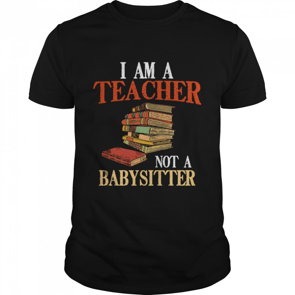 I am a Teacher not a Babysitter shirt I am a Teacher not a Babysitter shirt